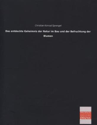 Das entdeckte Geheimnis der Natur im Bau und der Befruchtung der Blumen - Christian Konrad Sprengel