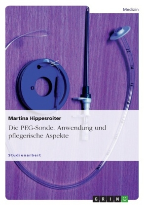 Die PEG-Sonde. Anwendung und pflegerische Aspekte