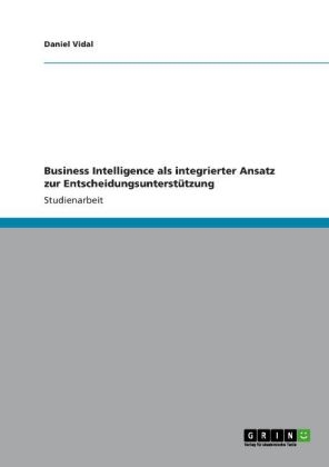 Business Intelligence als integrierter Ansatz zur Entscheidungsunterst&Atilde;&frac14;tzung - Daniel Vidal
