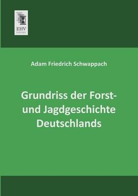 Grundriss der Forst- und Jagdgeschichte Deutschlands - Adam F. Schwappach