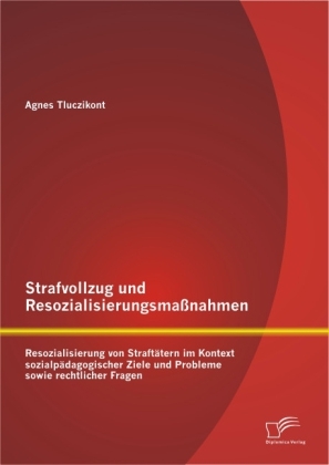 Strafvollzug und Resozialisierungsma&szlig;nahmen: Resozialisierung von Straft&auml;tern im Kontext sozialp&auml;dagogischer Ziele und Probleme sowie rechtlicher Fragen - Agnes Tluczikont