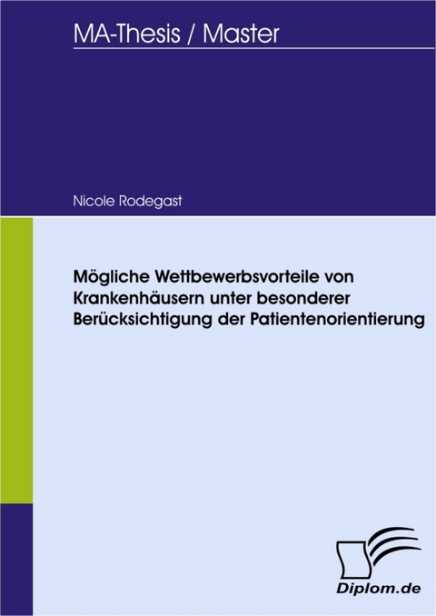 M&ouml;gliche Wettbewerbsvorteile von Krankenh&auml;usern unter besonderer Ber&uuml;cksichtigung der Patientenorientierung -  Nicole Rodegast