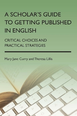 A Scholar's Guide to Getting Published in English - Mary Jane Curry, Theresa Lillis