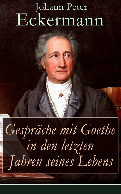 Gespr&auml;che mit Goethe in den letzten Jahren seines Lebens - Johann Peter Eckermann
