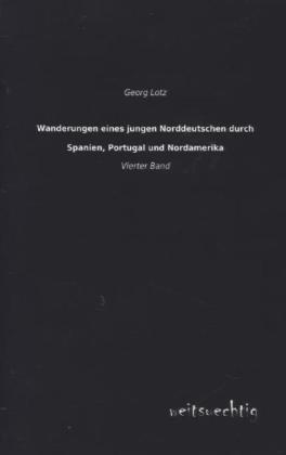 Wanderungen eines jungen Norddeutschen durch Spanien, Portugal und Nordamerika. Bd.4
