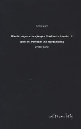 Wanderungen eines jungen Norddeutschen durch Spanien, Portugal und Nordamerika. Bd.3 - Georg Lotz