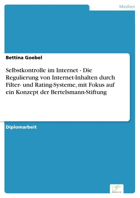 Selbstkontrolle im Internet - Die Regulierung von Internet-Inhalten durch Filter- und Rating-Systeme, mit Fokus auf ein Konzept der Bertelsmann-Stiftung -  Bettina Goebel
