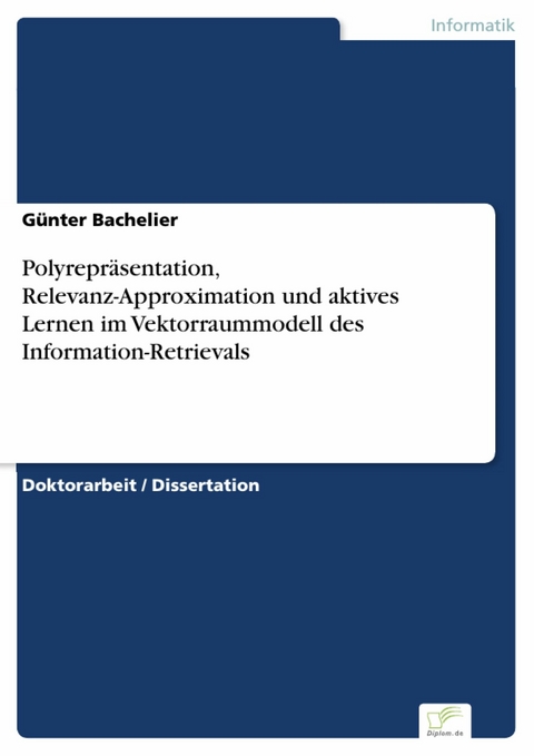 Polyrepräsentation, Relevanz-Approximation und aktives Lernen im Vektorraummodell des Information-Retrievals -  Günter Bachelier
