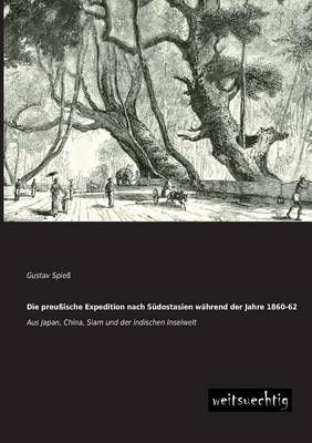 Die preu&szlig;ische Expedition nach S&uuml;dostasien w&auml;hrend der Jahre 1860-62 - Gustav Spie&szlig;