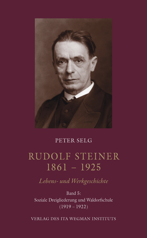 Rudolf Steiner. 1861 &ndash; 1925. Lebens- und Werkgeschichte - Peter Selg
