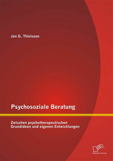 Psychosoziale Beratung: Zwischen psychotherapeutischen Grundideen und eigenen Entwicklungen - Jan G. Thivissen