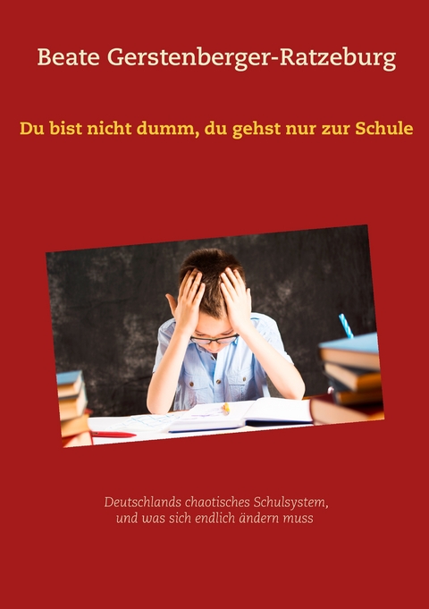 Du bist nicht dumm, du gehst nur zur Schule - Beate Gerstenberger-Ratzeburg