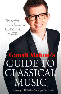Gareth Malone&rsquo;s Guide to Classical Music - Gareth Malone