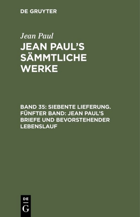 Jean Paul: Jean Paul&rsquo;s S&auml;mmtliche Werke / Siebente Lieferung. F&uuml;nfter Band: Jean Paul&rsquo;s Briefe und bevorstehender Lebenslauf - Jean Paul