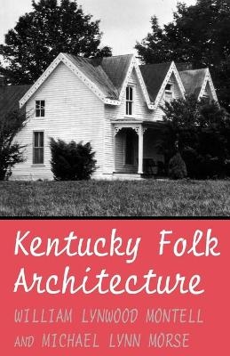 Kentucky Folk Architecture - William Lynwood Montell, Michael L. Morse