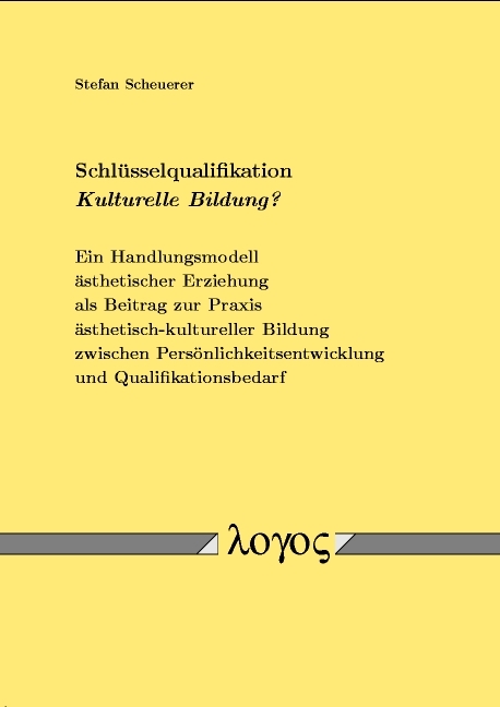 Schl&uuml;sselqualifikation Kulturelle Bildung?. Ein Handlungsmodell &auml;sthetischer Erziehung als Beitrag zur Praxis &auml;sthetisch-kultureller Bildung zwischen Pers&ouml;nlichkeitsentwicklung und Qualifikationsbedarf - Stefan Scheuerer