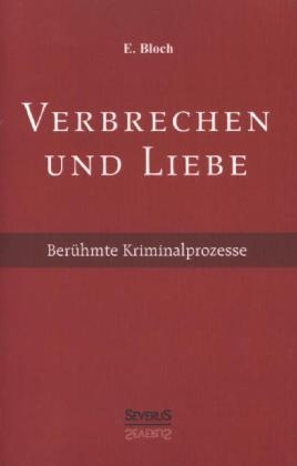 Verbrechen und Liebe. Ber&uuml;hmte Kriminalprozesse - E. Bloch