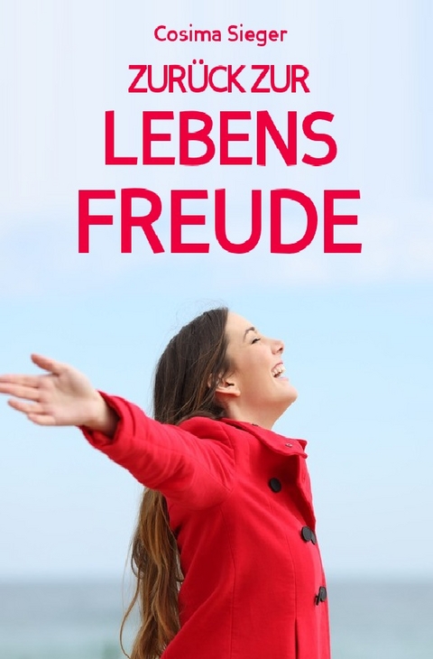 Depressionen: DER WEG ZUR&Uuml;CK ZUR LEBENSFREUDE! 10 Tipps, wie Sie zur&uuml;ck zu sich und Ihren wahren W&uuml;nschen finden, sich von Unzufriedenheit befreien, leichte Depressionen &uuml;berwinden, Ihren eigenen Weg finden und ein erf&uuml;lltes Leben f&uuml;hren - Cosima Sieger