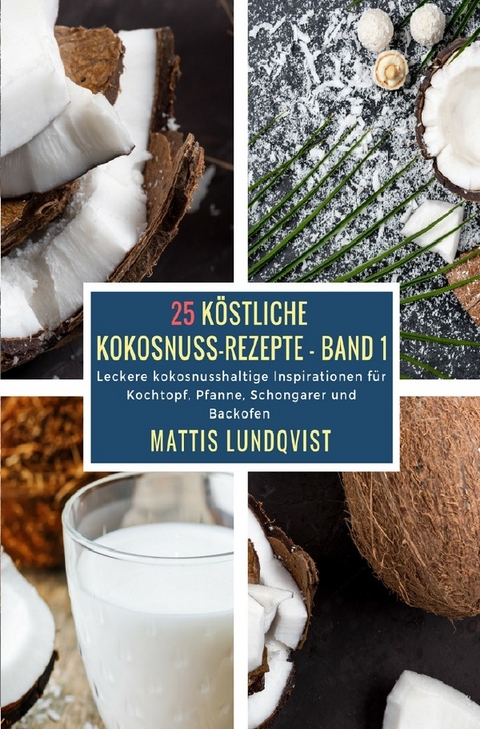 K&ouml;stliche Kokosnuss-Rezepte / 25 K&ouml;stliche Kokosnuss-Rezepte - Band 1 - Mattis Lundqvist