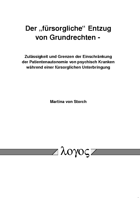 Der "f&uuml;rsorgliche" Entzug von Grundrechten - Zul&auml;ssigkeit und Grenzen der Einschr&auml;nkung der Patientenautonomie von psychisch Kranken w&auml;hrend einer f&uuml;rsorglichen Unterbringung - Martina von Storch