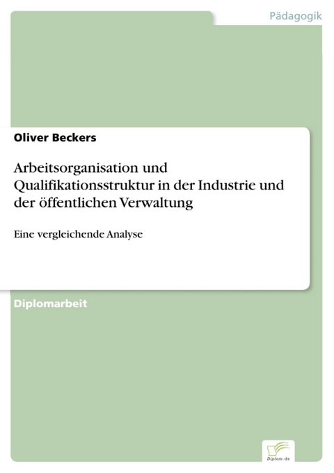 Arbeitsorganisation und Qualifikationsstruktur in der Industrie und der &ouml;ffentlichen Verwaltung -  Oliver Beckers
