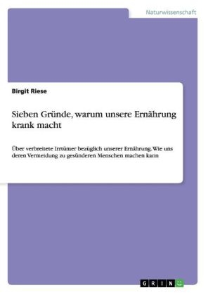 Sieben Gr&uuml;nde, warum unsere Ern&auml;hrung krank macht - Birgit Riese