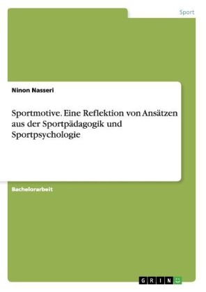 Sportmotive. Eine Reflektion von Ans&Atilde;&curren;tzen aus der Sportp&Atilde;&curren;dagogik und Sportpsychologie - Ninon Nasseri