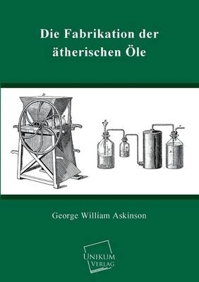 Die Fabrikation der &auml;therischen &Ouml;le - George W. Askinson