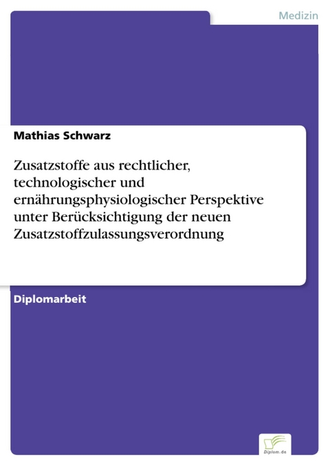 Zusatzstoffe aus rechtlicher, technologischer und ern&auml;hrungsphysiologischer Perspektive unter Ber&uuml;cksichtigung der neuen Zusatzstoffzulassungsverordnung -  Mathias Schwarz