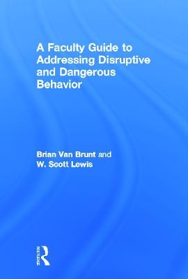 A Faculty Guide to Addressing Disruptive and Dangerous Behavior - Brian Van Brunt, W. Scott Lewis