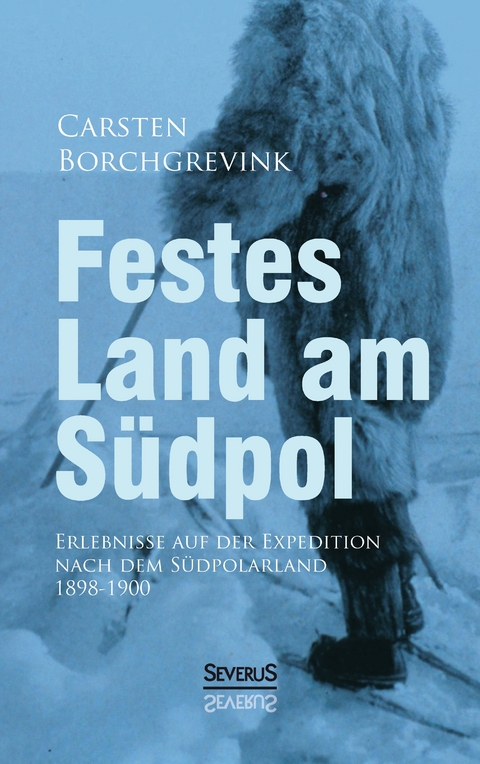 Festes Land am S&uuml;dpol: Erlebnisse auf der Expedition nach dem S&uuml;dpolarland 1898-1900 - Carsten Borchgrevink