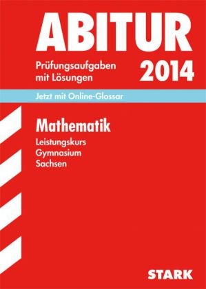 Abitur-Prüfungsaufgaben Gymnasium Sachsen. Mit Lösungen / Mathematik Leistungskurs 2014