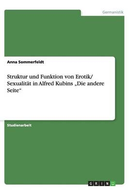 Struktur und Funktion von Erotik/ Sexualit&auml;t in Alfred Kubins "Die andere Seite" - Anna Sommerfeldt