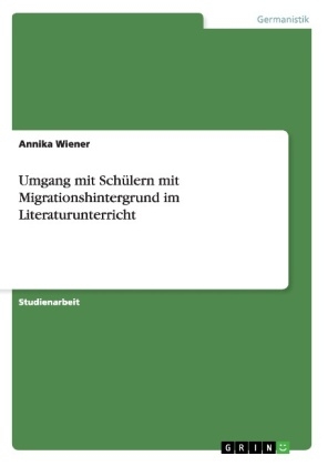 Umgang mit Sch&Atilde;&frac14;lern mit Migrationshintergrund im Literaturunterricht - Annika Wiener