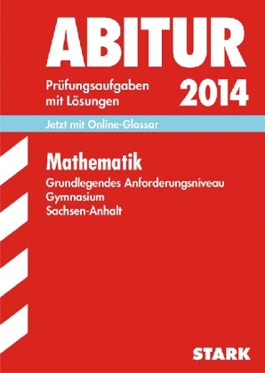 Abitur-Pr&uuml;fungsaufgaben Gymnasium Sachsen-Anhalt. Aufgabensammlung mit L&ouml;sungen / Mathematik Grundlegendes Anforderungsniveau 2014 - Ardito Messner, Sabine Z&ouml;llner