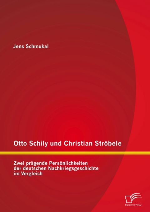 Otto Schily und Christian Str&ouml;bele: Zwei pr&auml;gende Pers&ouml;nlichkeiten der deutschen Nachkriegsgeschichte im Vergleich - Jens Schmukal