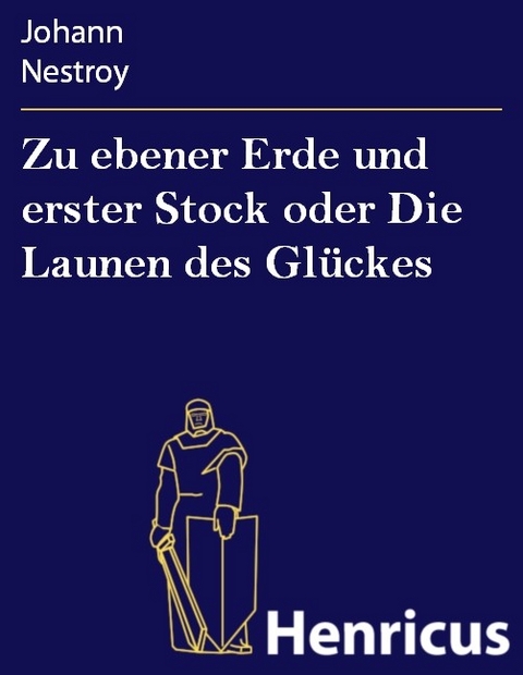 Zu ebener Erde und erster Stock oder Die Launen des Gl&uuml;ckes -  Johann Nestroy