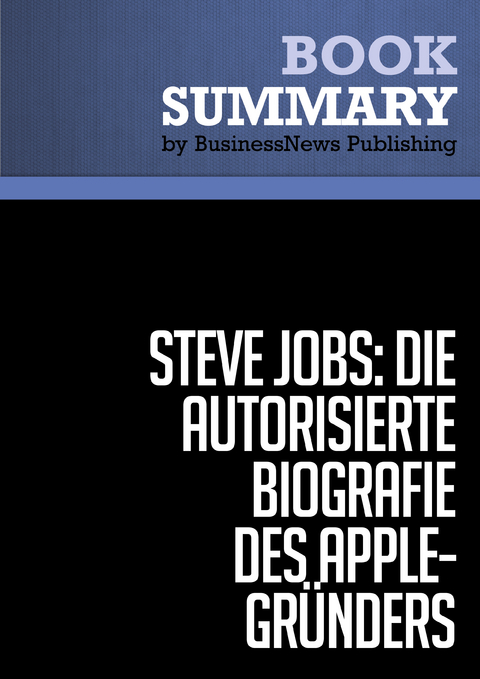 Zusammenfassung: Steve Jobs: Die autorisierte Biografie des Apple-Gr&uuml;nders - Walter Isaacson -  BusinessNews Publishing
