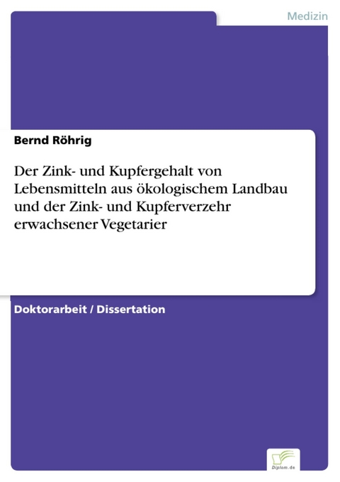Der Zink- und Kupfergehalt von Lebensmitteln aus &ouml;kologischem Landbau und der Zink- und Kupferverzehr erwachsener Vegetarier -  Bernd R&ouml;hrig