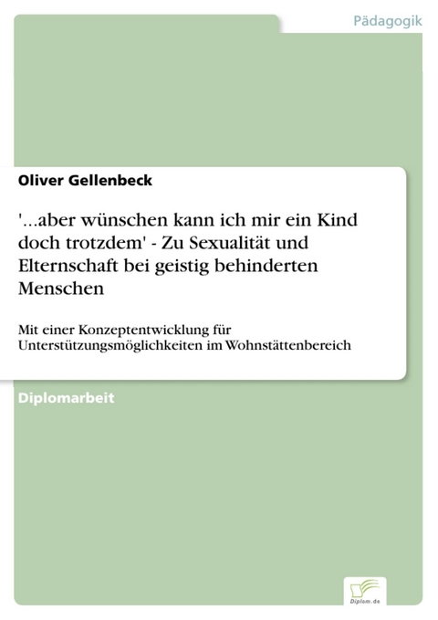'...aber w&uuml;nschen kann ich mir ein Kind doch trotzdem' - Zu Sexualit&auml;t und Elternschaft bei geistig behinderten Menschen -  Oliver Gellenbeck