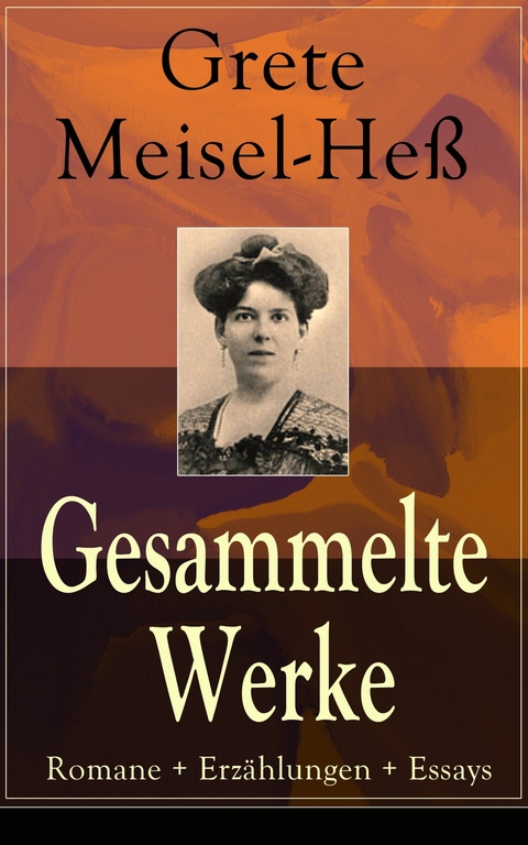 Gesammelte Werke: Romane + Erz&auml;hlungen + Essays - Grete Meisel-He&szlig;
