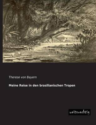 Meine Reise in den brasilianischen Tropen - Prinzessin von Bayern Therese
