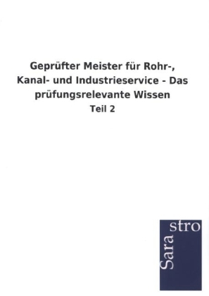 Gepr&uuml;fter Meister f&uuml;r Rohr-, Kanal- und Industrieservice - Das pr&uuml;fungsrelevante Wissen -  Hrsg. Sarastro GmbH