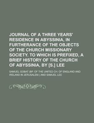 Journal of a Three Years' Residence in Abyssinia, in Furtherance of the Objects of the Church Missionary Society. to Which Is Prefixed, a Brief - Samuel Gobat