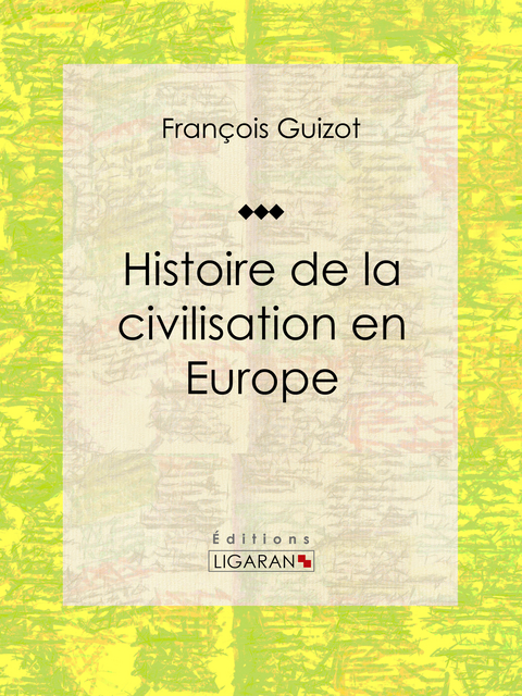 Histoire de la civilisation en Europe -  Ligaran, Fran&ccedil;ois Guizot