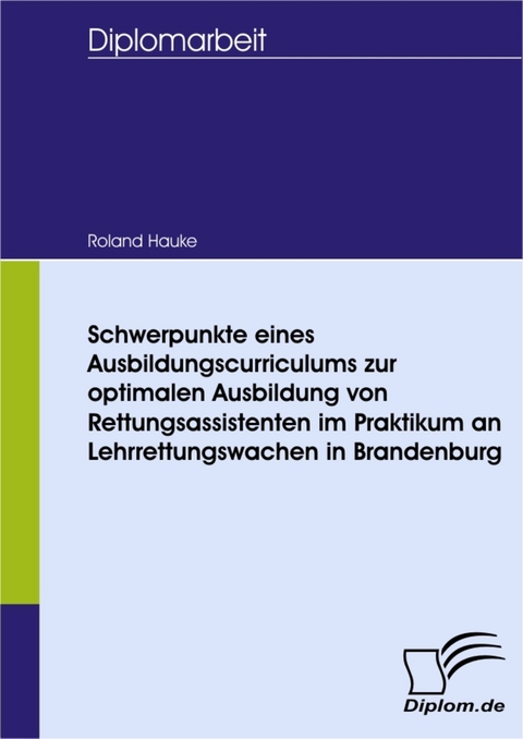 Schwerpunkte eines Ausbildungscurriculums zur optimalen Ausbildung von Rettungsassistenten im Praktikum an Lehrrettungswachen in Brandenburg -  Roland Hauke