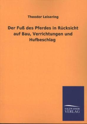 Der Fu&szlig; des Pferdes in R&uuml;cksicht auf Bau, Verrichtungen und Hufbeschlag - Theodor Leisering