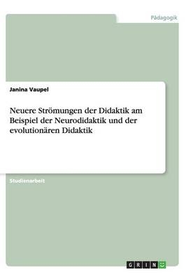 Neuere Str&Atilde;&para;mungen der Didaktik am Beispiel der Neurodidaktik und der evolution&Atilde;&curren;ren Didaktik - Janina Vaupel