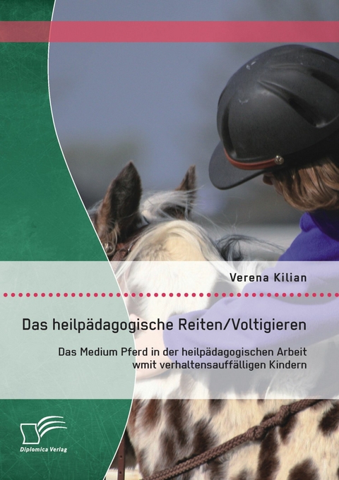 Das heilp&auml;dagogische Reiten/ Voltigieren: Das Medium Pferd in der heilp&auml;dagogischen Arbeit mit verhaltensauff&auml;lligen Kindern - Verena Kilian
