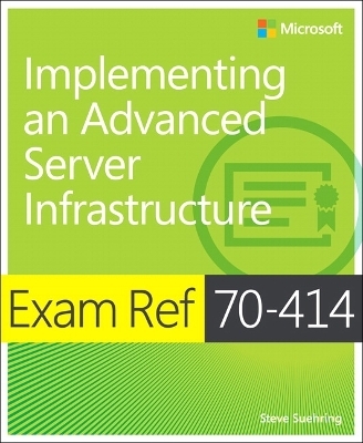 Exam Ref 70-414 Implementing an Advanced Server Infrastructure (MCSE) - Steve Suehring